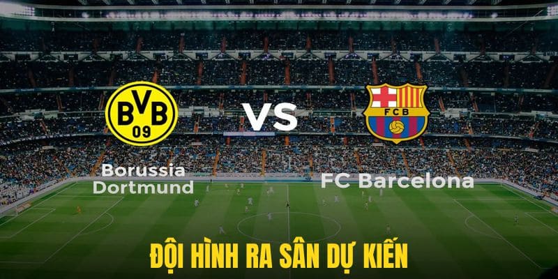 Borussia Dortmund vs Barcelona với dự kiến 2 đội hình trong mơ