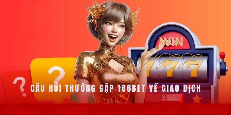 Trả lời câu hỏi thường gặp 188bet về hoạt động giao dịch