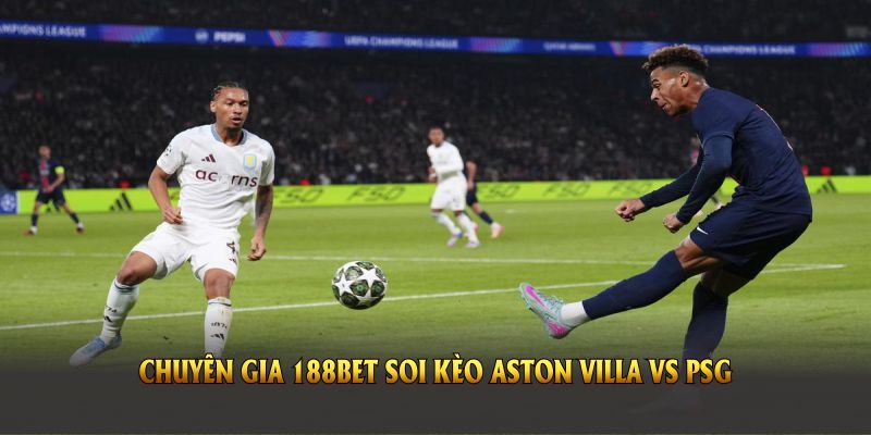 Chuyên gia 188Bet soi kèo Aston Villa vs PSG trong trận cầu then chốt
