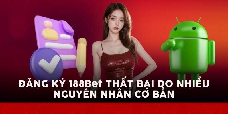 Đăng ký 188Bet thất bại do nhiều nguyên nhân cơ bản