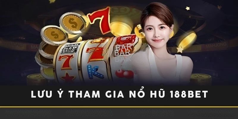 Bạn cần lưu ý đến một số điều khi tham gia nổ hũ 188bet