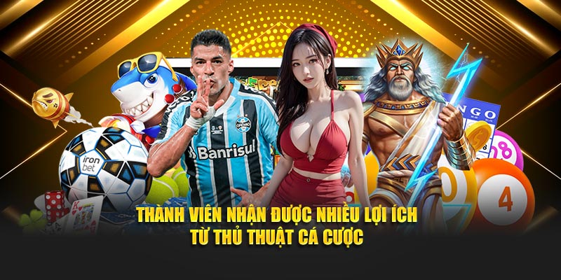 Thành viên nhận được nhiều lợi ích từ thủ thuật cá cược