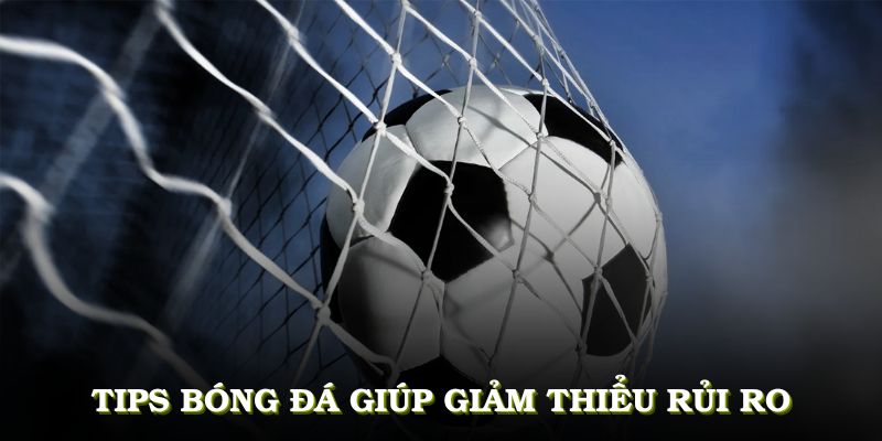 Tips bóng đá giúp người chơi giảm thiểu rủi ro